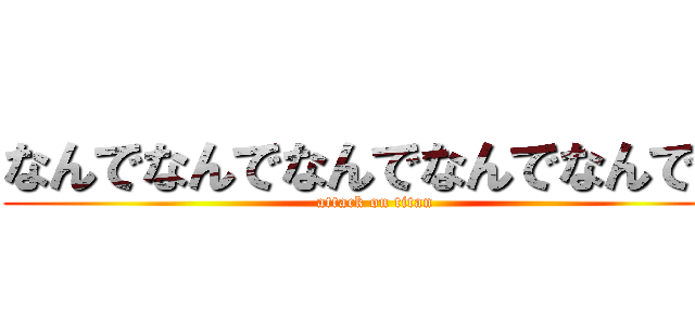 なんでなんでなんでなんでなんで？ (attack on titan)