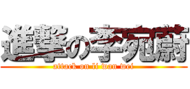 進撃の李宛蔚 (attack on li wan wei)