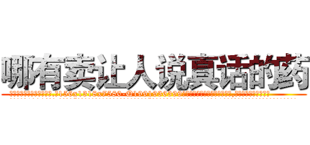 哪有卖让人说真话的药 (哪有卖让人说真话的药【电.话156x1318x7580-Q1991936399鑫宏药业】我们做的是长期生意,靠的是老客户长期支持
参考消息网2月20日报道 韩媒称，“剩女多、离婚率高的城市，房价一定会上涨。”这是中国经济学家金岩石2016年12月参加在上海举行的房地产相关论坛时说的话。
)