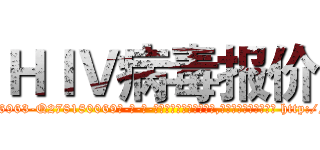 ＨＩＶ病毒报价 (HIV病毒报价【电-186x2687x6963-Q278180069元-吉-药-业】我们做的是长期生意,靠的是老客户长期支持 http://sngk.net/GTKNwT
)