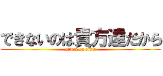 できないのは貴方達だから (attack on titan)