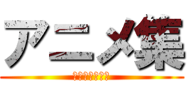 アニメ集 (個人の感想です)