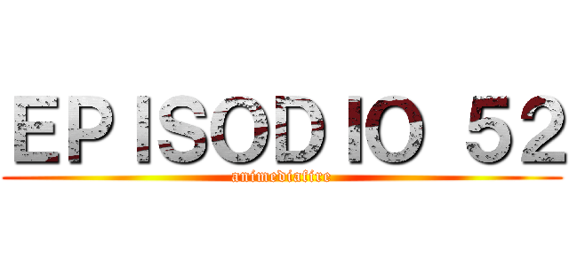 ＥＰＩＳＯＤＩＯ ５２ (animediafire)