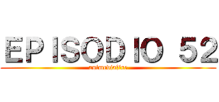 ＥＰＩＳＯＤＩＯ ５２ (animediafire)