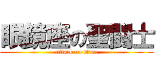 眼鏡座の聖闘士 (attack on titan)