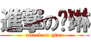 進撃の芷琳 (attack on gina)