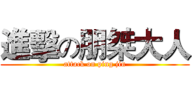 進擊の朋桀大人 (attack on ping jin)