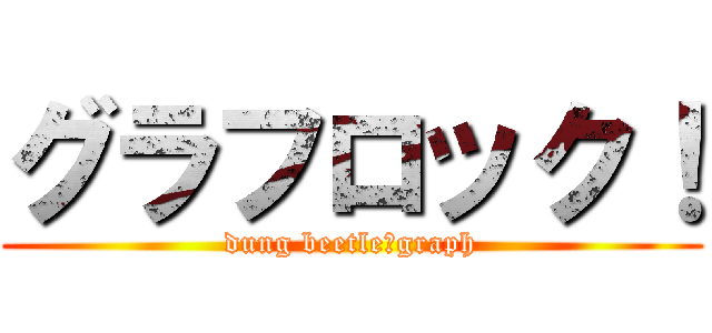グラフロック！ (dung beetle＝graph)