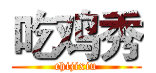 吃鸡秀 (chijixiu)