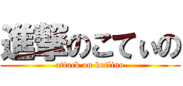 進撃のこてぃの (attack on kotlino)