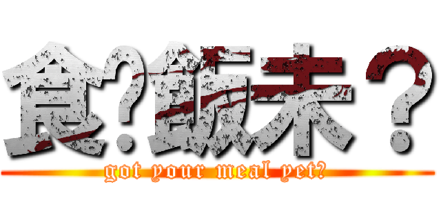 食咗飯未？ (got your meal yet?)