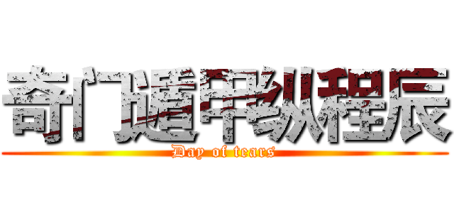 奇门遁甲纵程辰 (Day of tears)