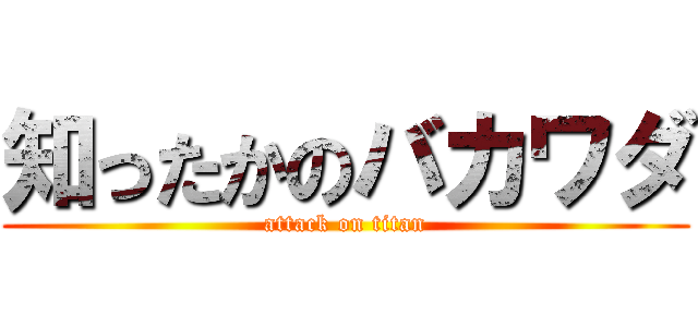知ったかのバカワダ (attack on titan)