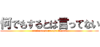 何でもするとは言ってない (nandemo surutoha ittenai)