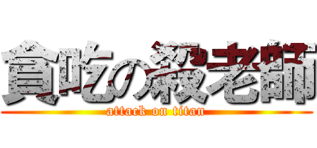 貪吃の殺老師 (attack on titan)