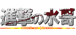 進撃の水哥 (attack on h2ono1)