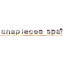 ｏｎｅｐｉｅｃｅｅ ｓｐａñａ (attack on piratas)