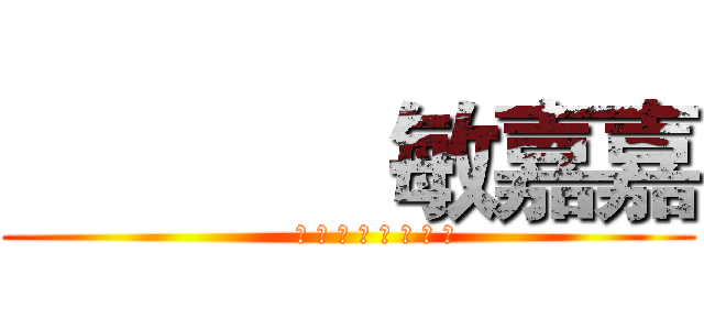              敏嘉嘉 (      ♡ ♡ ♡ ♡ ♡ ♡ ♡ ♡)