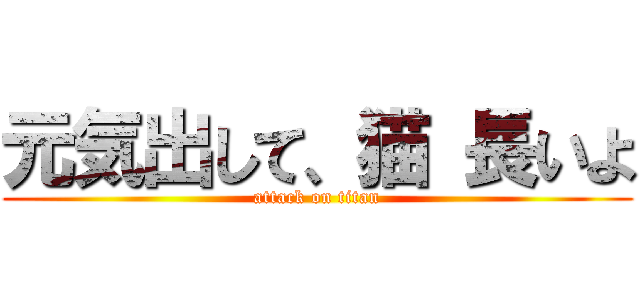 元気出して、猫 長いよ (attack on titan)