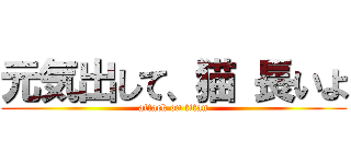 元気出して、猫 長いよ (attack on titan)
