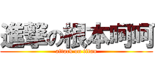 進撃の根本呵呵 (attack on titan)