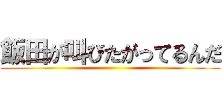 飯田が叫びたがってるんだ ()