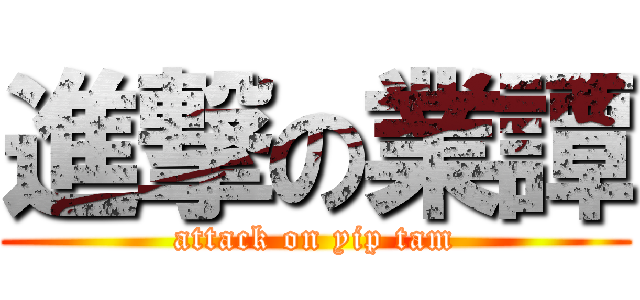 進撃の業譚 (attack on yip tam)