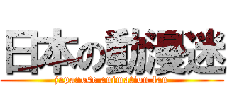 日本の動漫迷 (japanese animation fan)