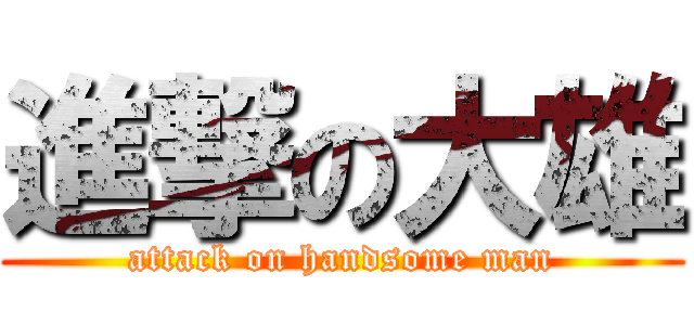 進撃の大雄 (attack on handsome man)