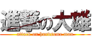 進撃の大雄 (attack on handsome man)