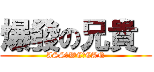 爆發の兄貴  (ASS♂WE♂CAN)