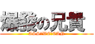 爆發の兄貴  (ASS♂WE♂CAN)