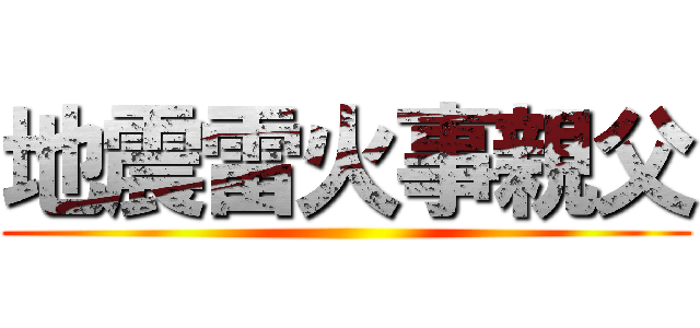 地震雷火事親父 ()