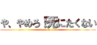 や、やめろ！死にたくない (attack on titan)