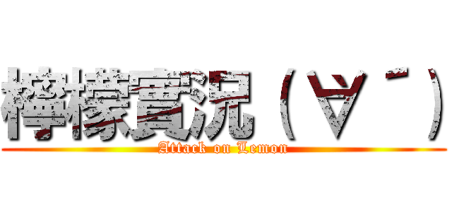 檸檬實況（｀∀´） (Attack on Lemon)