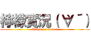 檸檬實況（｀∀´） (Attack on Lemon)