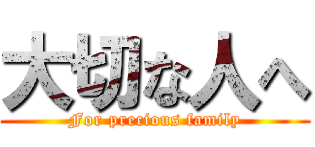 大切な人へ (For precious family)