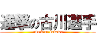 進撃の古川選手 (attack on kokawa)