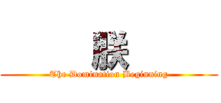      朕      (The Domination Beginning)