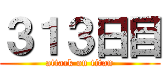 ３１３日目 (attack on titan)
