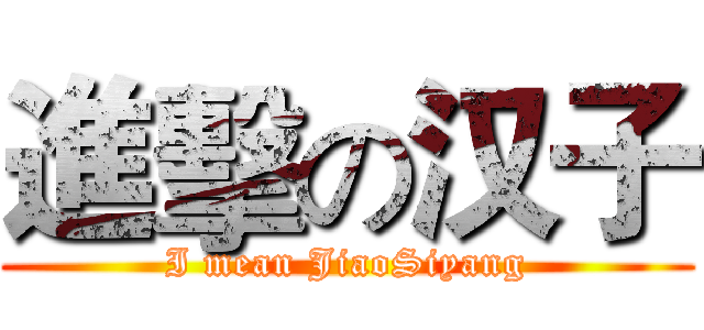 進擊の汉子 (I mean JiaoSiyang)