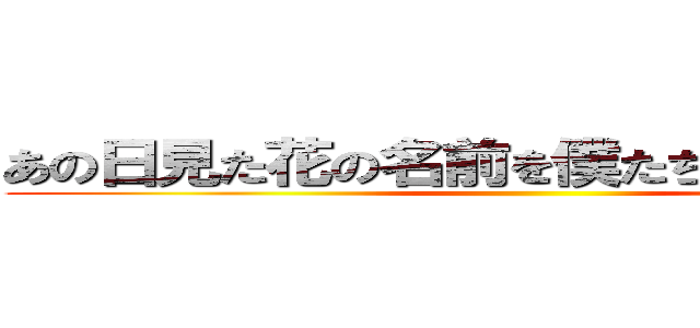 あの日見た花の名前を僕たちはまだ知らない ()