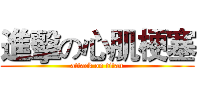 進擊の心肌梗塞 (attack on titan)