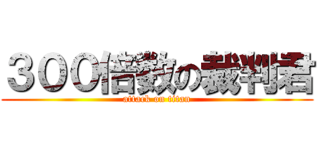 ３００倍数の裁判君 (attack on titan)