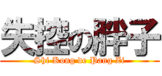 失控の胖子 (Shi Kong de Pang Zi)