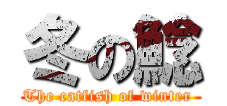 冬の鯰 (The catfish of winter )