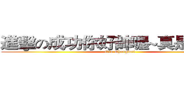 進擊の成功你好帥喔~真是大帥哥 (Qiu Chengwei)