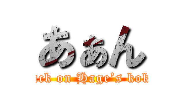 あぁん (attack on Hage’s kokan)