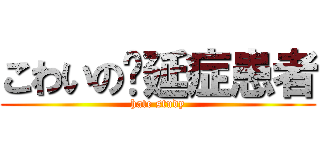 こわいの拖延症患者 (hate study)