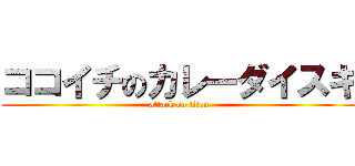 ココイチのカレーダイスキ (attack on titan)